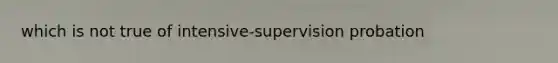 which is not true of intensive-supervision probation