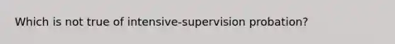 Which is not true of intensive-supervision probation?