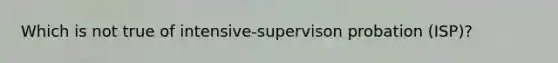 Which is not true of intensive-supervison probation (ISP)?