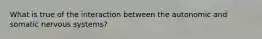 What is true of the interaction between the autonomic and somatic nervous systems?