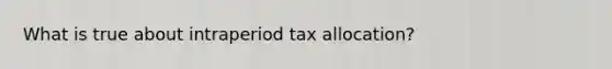 What is true about intraperiod tax allocation?