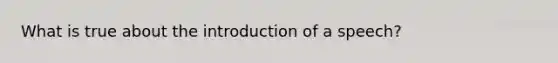 What is true about the introduction of a speech?