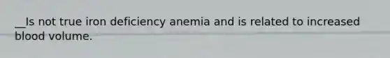 __Is not true iron deficiency anemia and is related to increased blood volume.