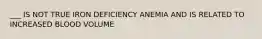 ___ IS NOT TRUE IRON DEFICIENCY ANEMIA AND IS RELATED TO INCREASED BLOOD VOLUME