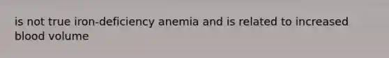 is not true iron-deficiency anemia and is related to increased blood volume