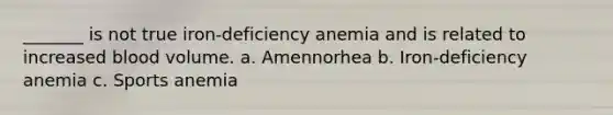 _______ is not true iron-deficiency anemia and is related to increased blood volume. a. Amennorhea b. Iron-deficiency anemia c. Sports anemia