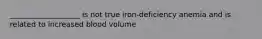 ___________________ is not true iron-deficiency anemia and is related to increased blood volume