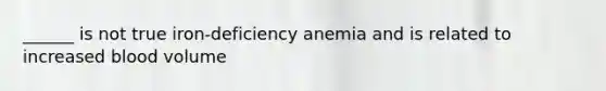 ______ is not true iron-deficiency anemia and is related to increased blood volume