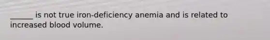 ______ is not true iron-deficiency anemia and is related to increased blood volume.