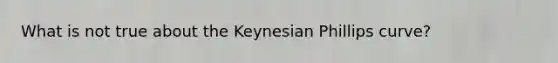 What is not true about the Keynesian Phillips curve?