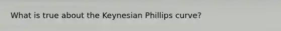 What is true about the Keynesian Phillips curve?