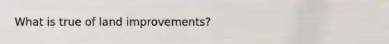 What is true of land improvements?