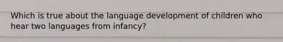 Which is true about the language development of children who hear two languages from infancy?