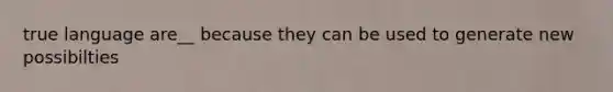 true language are__ because they can be used to generate new possibilties