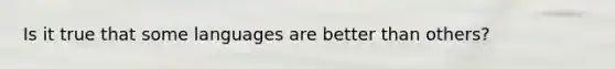 Is it true that some languages are better than others?