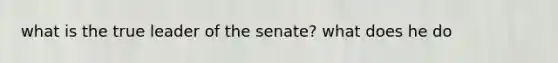 what is the true leader of the senate? what does he do