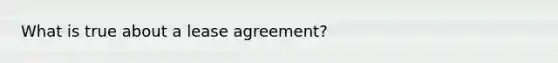 What is true about a lease agreement?