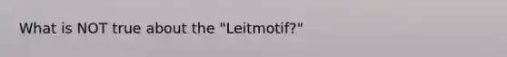 What is NOT true about the "Leitmotif?"