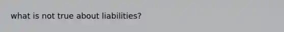 what is not true about liabilities?