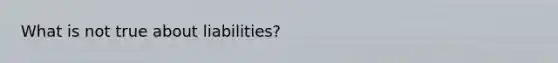 What is not true about liabilities?