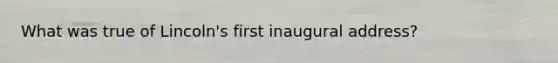 What was true of Lincoln's first inaugural address?