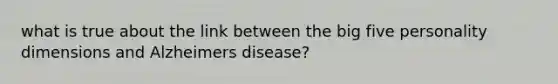 what is true about the link between the big five personality dimensions and Alzheimers disease?