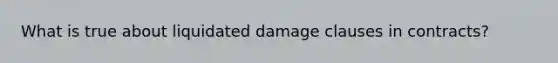 What is true about liquidated damage clauses in contracts?