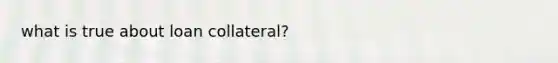 what is true about loan collateral?