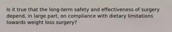 Is it true that the long-term safety and effectiveness of surgery depend, in large part, on compliance with dietary limitations towards weight loss surgery?