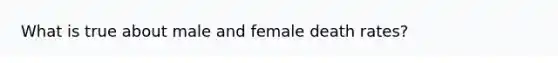 What is true about male and female death rates?