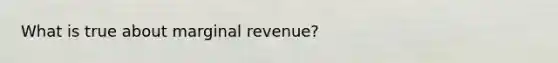 What is true about marginal revenue?