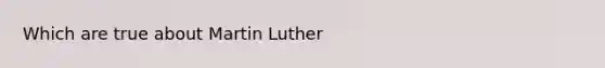 Which are true about Martin Luther