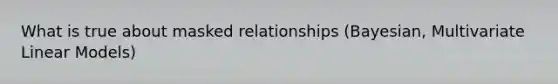 What is true about masked relationships (Bayesian, Multivariate Linear Models)