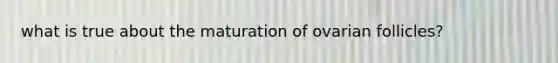 what is true about the maturation of ovarian follicles?