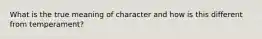 What is the true meaning of character and how is this different from temperament?