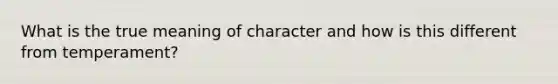 What is the true meaning of character and how is this different from temperament?