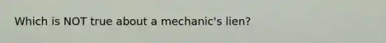 Which is NOT true about a mechanic's lien?