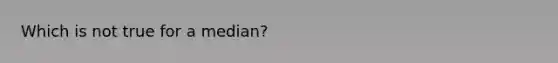 Which is not true for a median?