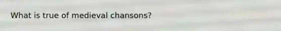 What is true of medieval chansons?