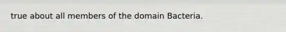 true about all members of the <a href='https://www.questionai.com/knowledge/knPqsjgNUD-domain-bacteria' class='anchor-knowledge'>domain bacteria</a>.