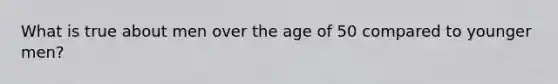 What is true about men over the age of 50 compared to younger men?