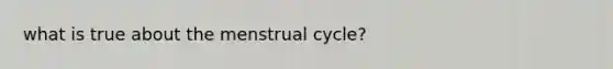 what is true about the menstrual cycle?