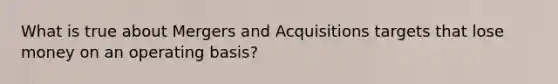 What is true about Mergers and Acquisitions targets that lose money on an operating basis?