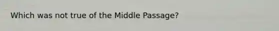 Which was not true of the Middle Passage?