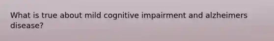 What is true about mild cognitive impairment and alzheimers disease?