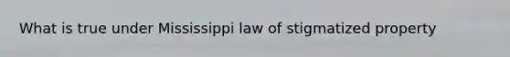 What is true under Mississippi law of stigmatized property