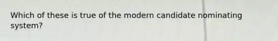 Which of these is true of the modern candidate nominating system?