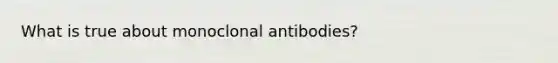 What is true about monoclonal antibodies?