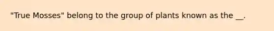 "True Mosses" belong to the group of plants known as the __.
