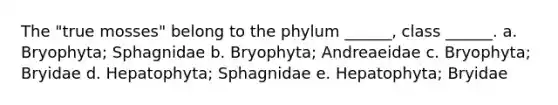 The "true mosses" belong to the phylum ______, class ______. a. Bryophyta; Sphagnidae b. Bryophyta; Andreaeidae c. Bryophyta; Bryidae d. Hepatophyta; Sphagnidae e. Hepatophyta; Bryidae